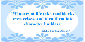 Winners at life take roadblocks, even crises, and turn them into character builders.